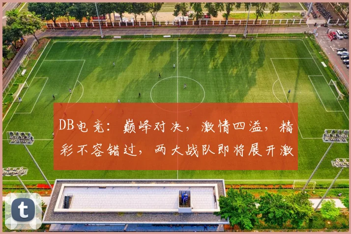 DB电竞：巅峰对决，激情四溢，精彩不容错过，两大战队即将展开激战