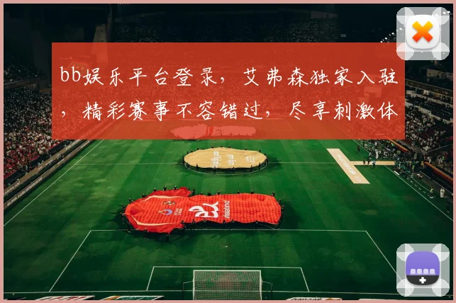 bb娱乐平台登录，艾弗森独家入驻，精彩赛事不容错过，尽享刺激体验