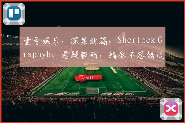壹号娱乐，探案新篇，Sherlock Graphyh，悬疑解码，精彩不容错过，探案迷必看